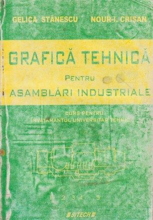 Grafica tehnica pentru asamblari industriale. Curs pentru invatamantul universitar tehnic