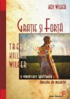 Gratie si forta. Treya Killam Wilber: o vindecare spirituala dincolo de moarte