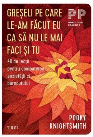 Greşeli pe care le-am făcut eu ca să nu le mai faci şi tu : 48 de lecţii pentru combaterea anxietăţii şi burnoutului