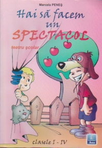 Hai sa facem un spectacol - Teatru scolar pentru clasele I - IV