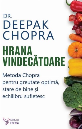 Hrana vindecătoare : Metoda Chopra pentru greutate optimă, stare de bine şi echilibru sufletesc