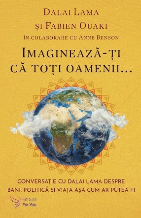 Imaginează-ţi că toţi oamenii... : conversaţie cu Dalai Lama despre bani, politică şi viaţa aşa cum ar putea fi