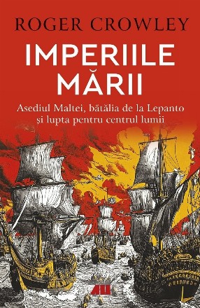 Imperiile marii. Asediul Maltei, batalia de la Lepanto si lupta pentru centrul lumii