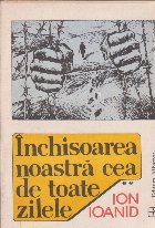 Inchisoarea noastra cea toate zilele