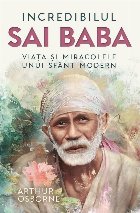Incredibilul Sai Baba din Shirdi : viaţa şi miracolele unui sfânt modern