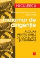 Indrumar de dirigentie. Auxiliar pentru orele de consiliere si orientare Indrumar de dirigentie. Auxiliar pentru orele de consiliere si orientare