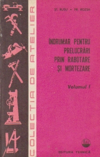 Indrumar pentru prelucrari prin rabotare si mortezare, Volumul I