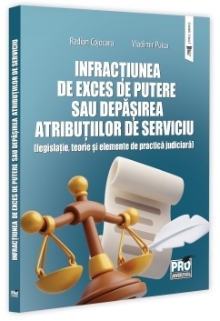Infracţiunea de exces de putere sau depăşirea atribuţiilor de serviciu : (legislaţie, teorie şi elemente de practică judiciară)