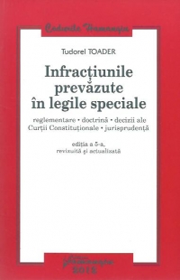 Infractiunile prevazute in legile speciale - reglementare, doctrina, decizii ale Curtii Constitutionale, jurisprudenta - editia a 5-a revizuita si actualizata