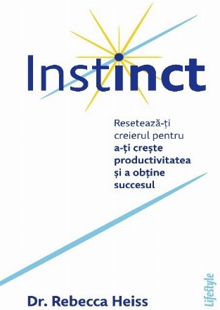 Instinct : resetează-ţi creierul pentru a-ţi creşte productivitatea şi a obţine succesul