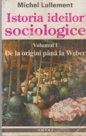 Istoria Ideilor Sociologice, Volumul I - De la origini pana la Weber