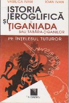 Istoria ieroglifica si Tiganiada sau Tabara Tiganilor pe intelesul tuturor