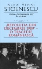 Istoria loviturilor de stat in Romania. Volumul IV (partea I) - Revolutia din decembrie 1989 - O tragedie roma