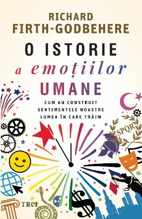 O istorie a emoţiilor umane : cum au creat emoţiile noastre lumea în care trăim azi