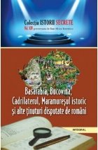 Istorii secrete (vol.14). Basarabia, Bucovina, Cadrilaterul, Maramuresul istoric si alte tinuturi disputate de