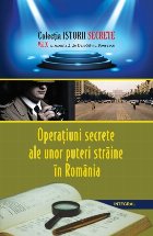 Istorii secrete (vol.10). Operatiuni secrete ale unor puteri straine in Romania