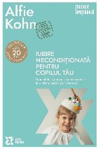 Iubire necondiţionată pentru copilul tău : drumul de la pedepse şi recompense la o relaţie bazată pe în