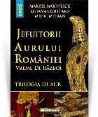 Jefuitorii aurului Romaniei. Vremuri de razboi. Trilogia de aur