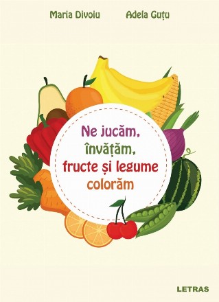 Ne jucăm, învăţăm, fructe şi legume colorăm