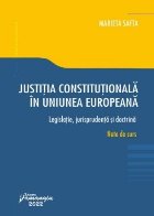 Justiţia Constituţională în Uniunea Europeană : legislaţie, jurisprudenţă şi doctrină,note de curs