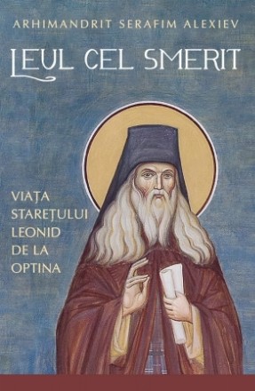 Leul cel smerit : viaţa stareţului Leonid de la Optina - în schimă, ieromonahul Lev - (1768-1841)