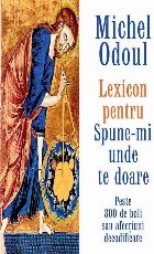 Lexicon pentru Spune-mi unde te doare : peste 300 de boli sau afecţiuni decodificate pe baza elementelor de p