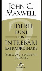 Liderii buni pun intrebari extraordinare. Bazele unui leadership de succes