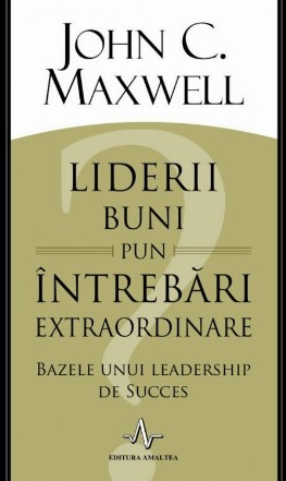 Liderii buni pun intrebari extraordinare. Bazele unui leadership de succes