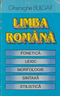 Limba romana - Fonetica. Lexic. Morfologie. Sintaxa. Stilistica