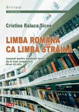 Limba română ca limbă străină : (manual pentru studenţii străini de la anul pregătitor),nivel A1-A2+