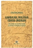 Limbajul militar (daco-)roman. Influenta sa asupra limbii si istoriei poporului roman. Editia a treia