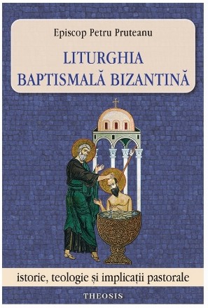 Liturghia baptismală bizantină : istorie, teologie şi implicaţii pastorale