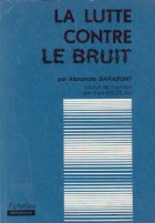 La Lutte Contre Le Bruit (Combaterea poluarii sonore si a vibratiilor / limba franceza)
