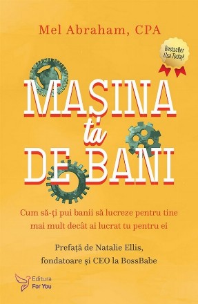 Maşina ta de bani : cum să-ţi pui banii să lucreze pentru tine mai mult decât ai lucrat tu pentru ei