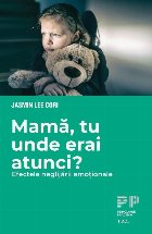 Mama, tu unde erai atunci? Efectele neglijarii emotionale