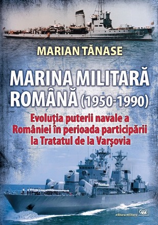 Marina Militară Română (1950-1990) : evoluţia puterii navale a României în perioada participării la Tratatul de la Varşovia