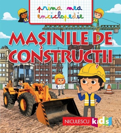 Masinile de constructii. Prima mea enciclopedie