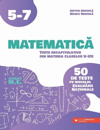 Matematică : teste recapitulative din materia claselor V-VII,50 de teste pe modelul Evaluării Naţionale