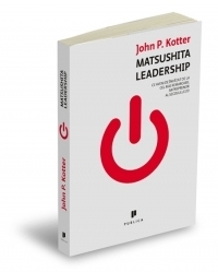 Matsushita Leadership. Ce avem de invatat de la cel mai remarcabil antreprenor al secolului 20