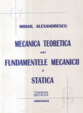 Mecanica Teoretica, Volumul I - Fundamentele Mecanicii si Statica