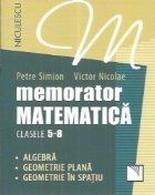 Memorator matematica clasele 5-8. Algebra. Geometrie plana. Geometrie in spatiu