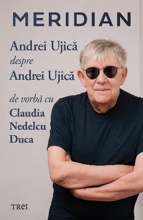 Meridian : Andrei Ujică despre Andrei Ujică,în dialog cu Claudia Nedelcu Duca