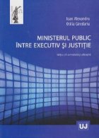 Ministerul public intre executiv si justitie. Editia a II a revazuta si adaugita