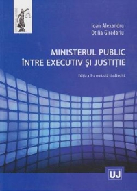 Ministerul public intre executiv si justitie. Editia a II a revazuta si adaugita