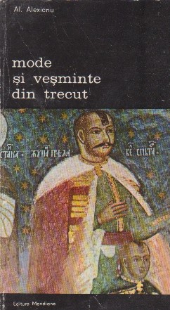 Mode si vesminte din trecut - Cinci secole de istorie costumara romaneasca (vol,1)