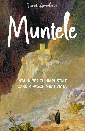 Muntele : întâlnirea cu un pustnic care mi-a schimbat viaţa