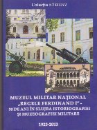 Muzeul Militar National Regele Ferdinand I - 90 de ani in slujba istoriografiei si muzeografiei militare