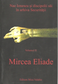 Nae Ionescu si discipolii sai in arhiva Securitatii (vol.II) - Mircea Eliade