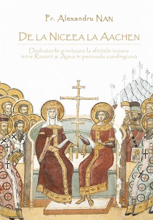 De la Niceea la Aachen : dezbaterile privitoare la sfintele icoane între Răsărit şi Apus în perioada carolingiană