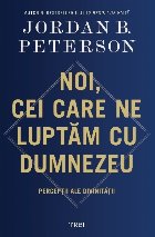 Noi, cei care ne luptăm cu Dumnezeu : percepţii ale Divinităţii Noi, cei care ne luptăm cu Dumnezeu : percepţii ale Divinităţii